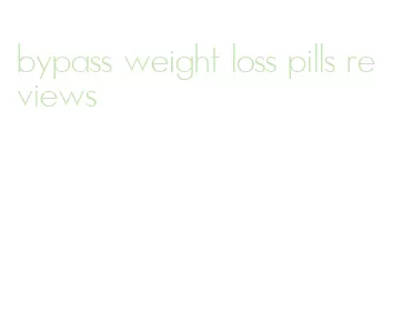 bypass weight loss pills reviews