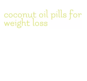 coconut oil pills for weight loss