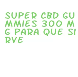 super cbd gummies 300 mg para que sirve