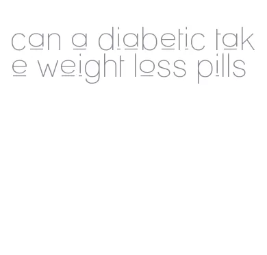 can a diabetic take weight loss pills