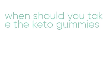 when should you take the keto gummies