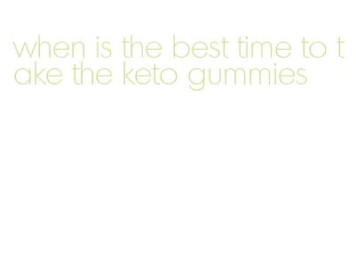 when is the best time to take the keto gummies