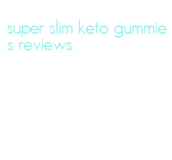 super slim keto gummies reviews