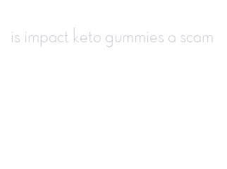 is impact keto gummies a scam