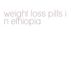 weight loss pills in ethiopia