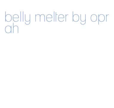 belly melter by oprah