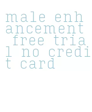 male enhancement free trial no credit card