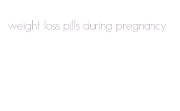 weight loss pills during pregnancy