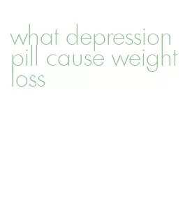 what depression pill cause weight loss