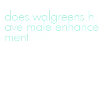 does walgreens have male enhancement