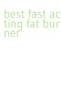 best fast acting fat burner