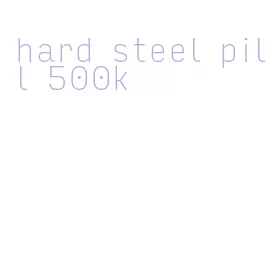 hard steel pill 500k