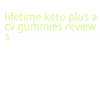 lifetime keto plus acv gummies reviews