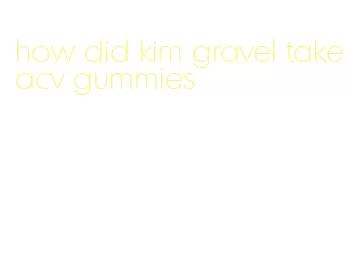 how did kim gravel take acv gummies