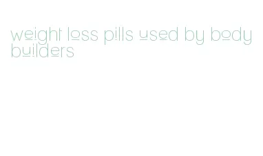 weight loss pills used by bodybuilders