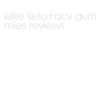 elite keto+acv gummies reviews