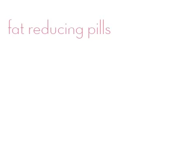 fat reducing pills