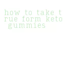 how to take true form keto gummies