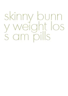 skinny bunny weight loss am pills