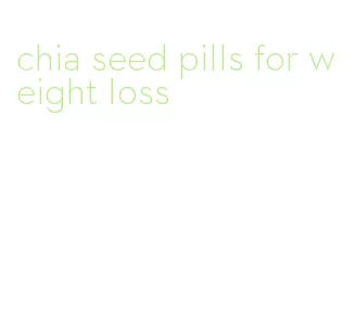 chia seed pills for weight loss