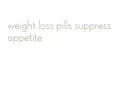 weight loss pills suppress appetite