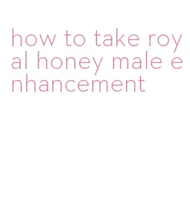 how to take royal honey male enhancement