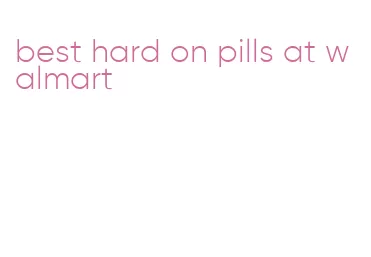 best hard on pills at walmart