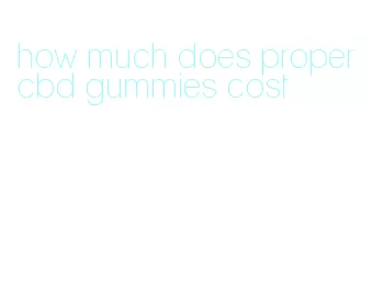 how much does proper cbd gummies cost