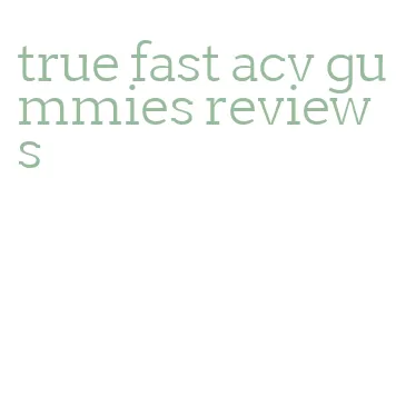 true fast acv gummies reviews