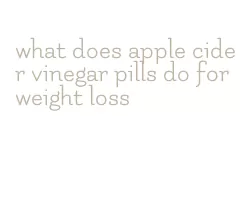 what does apple cider vinegar pills do for weight loss