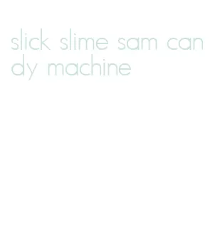 slick slime sam candy machine