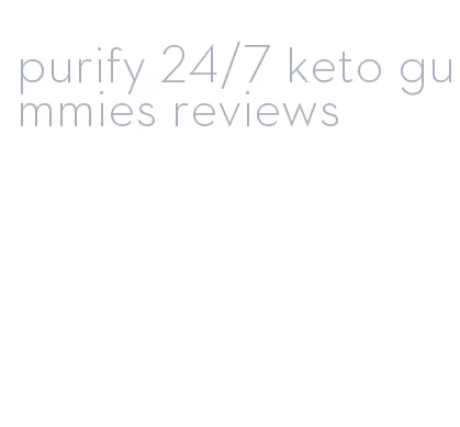 purify 24/7 keto gummies reviews