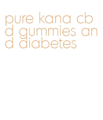 pure kana cbd gummies and diabetes