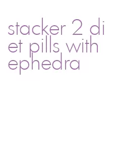 stacker 2 diet pills with ephedra