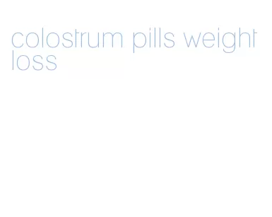 colostrum pills weight loss