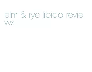 elm & rye libido reviews