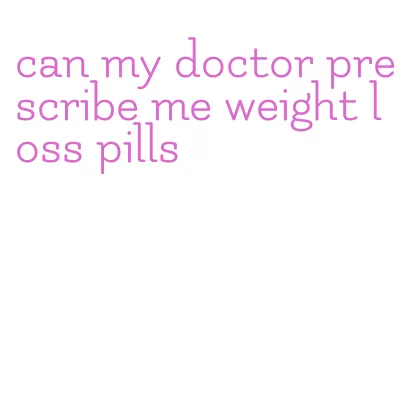 can my doctor prescribe me weight loss pills