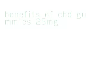 benefits of cbd gummies 25mg