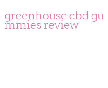 greenhouse cbd gummies review