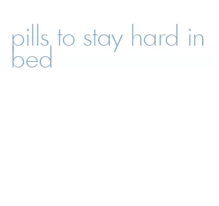 pills to stay hard in bed