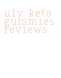 uly keto gummies reviews