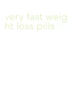 very fast weight loss pills