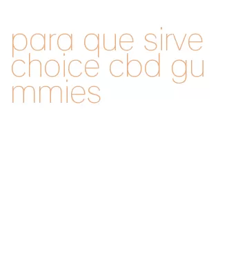 para que sirve choice cbd gummies