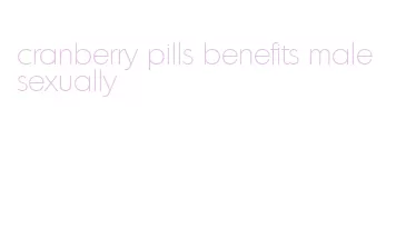 cranberry pills benefits male sexually