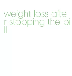 weight loss after stopping the pill