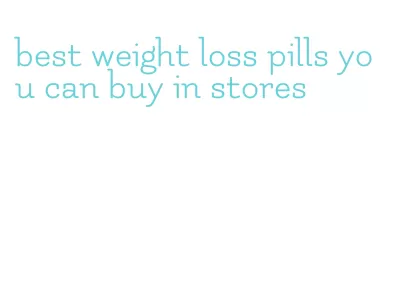 best weight loss pills you can buy in stores