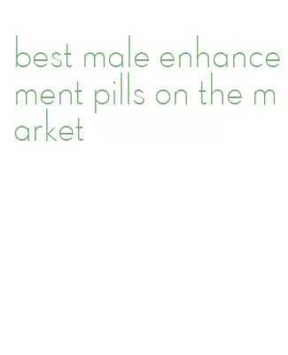 best male enhancement pills on the market