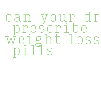 can your dr prescribe weight loss pills