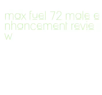 max fuel 72 male enhancement review