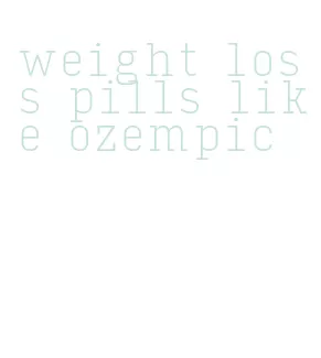 weight loss pills like ozempic